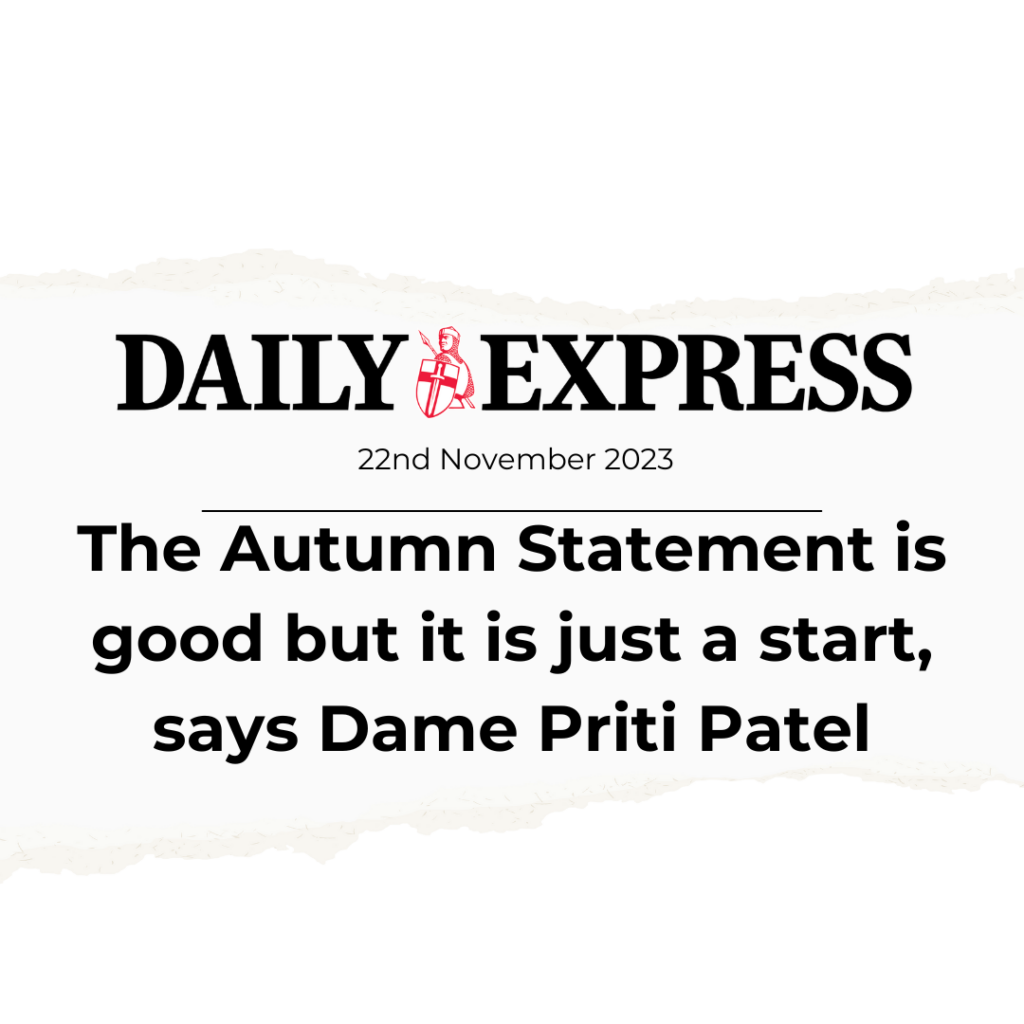 The Autumn Statement is good but it is just a start, says Dame Priti Patel